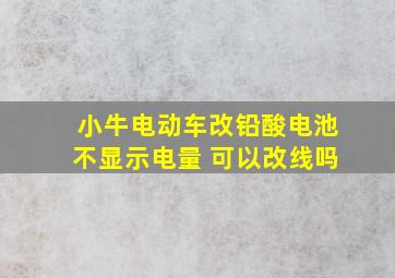 小牛电动车改铅酸电池不显示电量 可以改线吗